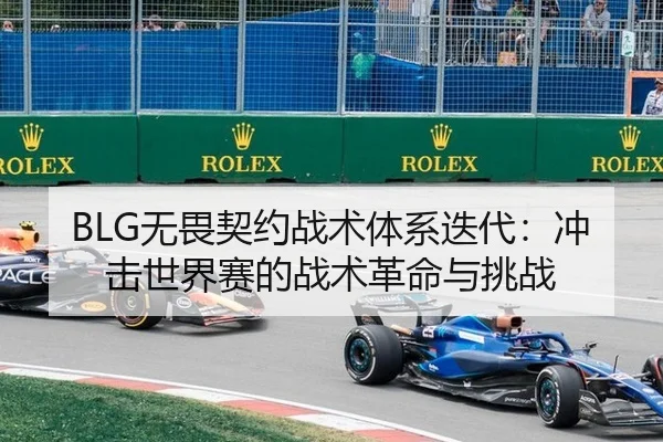 BLG无畏契约战术体系迭代：冲击世界赛的战术革命与挑战