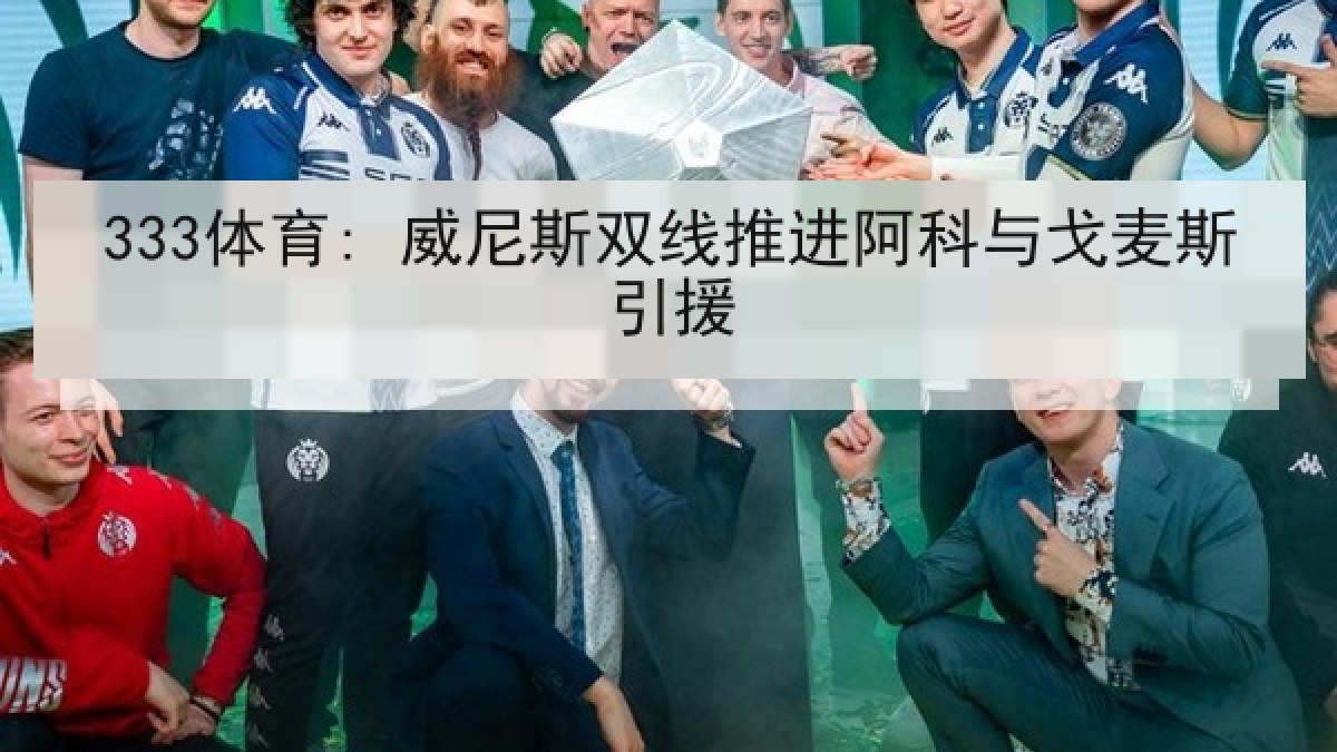 333体育: 威尼斯双线推进阿科与戈麦斯引援 333体育: 威尼斯双线推进阿科与戈麦斯引援