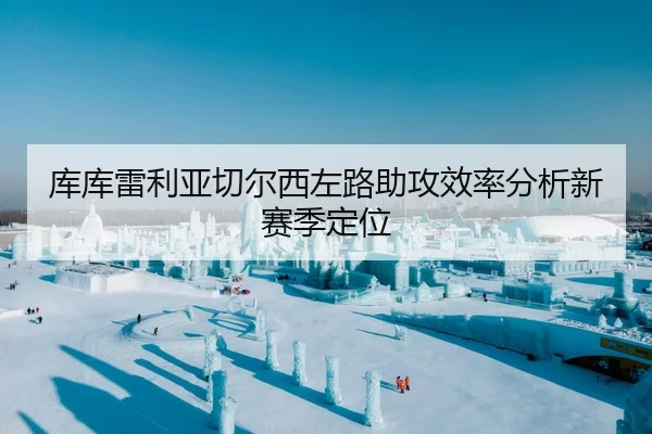 库库雷利亚切尔西左路助攻效率分析新赛季定位