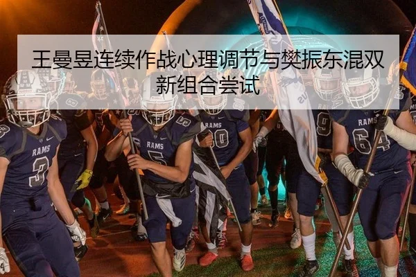 王曼昱连续作战心理调节与樊振东混双新组合尝试
