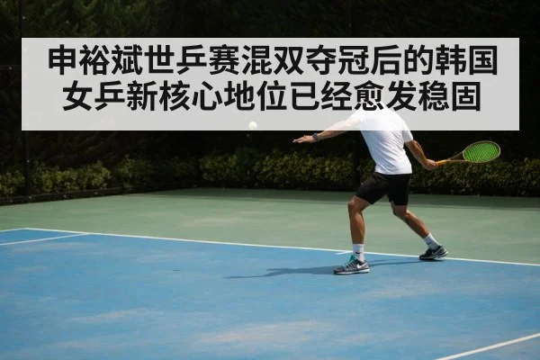 申裕斌世乒赛混双夺冠后的韩国女乒新核心地位已经愈发稳固