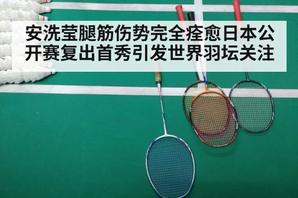 安洗莹腿筋伤势完全痊愈日本公开赛复出首秀引发世界羽坛关注