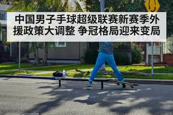 中国男子手球超级联赛新赛季外援政策大调整 争冠格局迎来变局