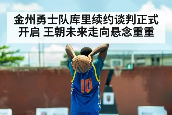 金州勇士队库里续约谈判正式开启 王朝未来走向悬念重重