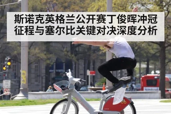 斯诺克英格兰公开赛丁俊晖冲冠征程与塞尔比关键对决深度分析
